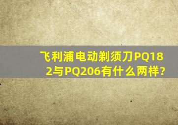 飞利浦电动剃须刀PQ182与PQ206有什么两样?