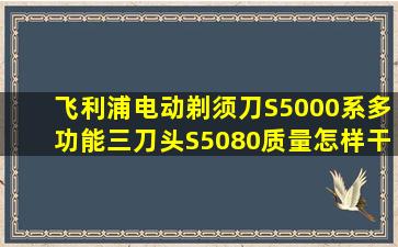 飞利浦电动剃须刀S5000系多功能三刀头S5080质量怎样干净好吗