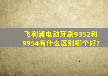 飞利浦电动牙刷9352和9954有什么区别哪个好?