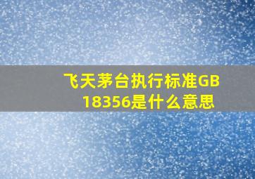 飞天茅台执行标准GB18356是什么意思