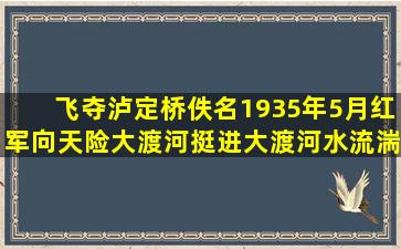 飞夺泸定桥佚名1935年5月,红军向天险大渡河挺进。大渡河水流湍急...