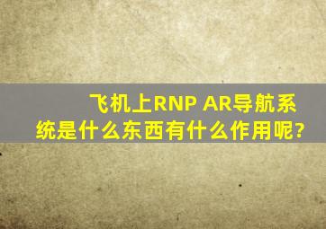 飞机上RNP AR导航系统是什么东西,有什么作用呢?