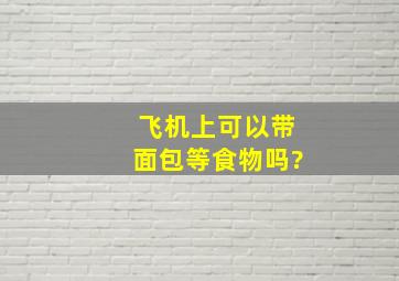 飞机上可以带面包等食物吗?