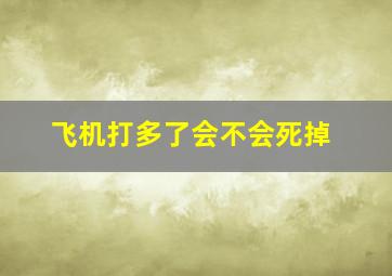 飞机打多了会不会死掉