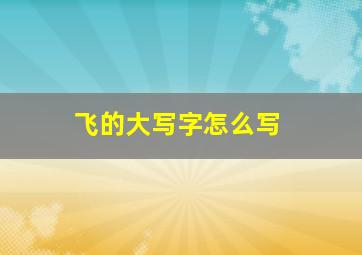 飞的大写字怎么写