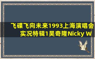 飞碟飞向未来1993上海演唱会实况特辑1  吴奇隆(Nicky Wu) 