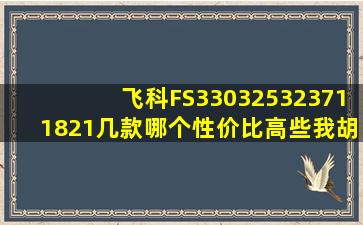 飞科FS330,325,323,711,821几款哪个性价比高些,我胡子一般,不多...