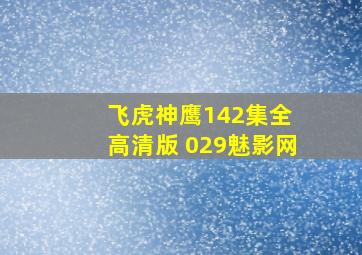 飞虎神鹰142集全 高清版 029魅影网