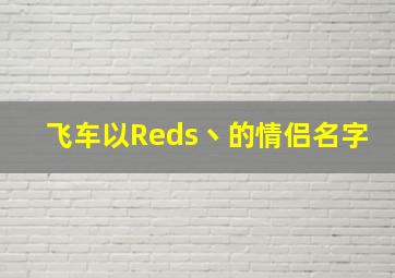 飞车以Reds丶的情侣名字