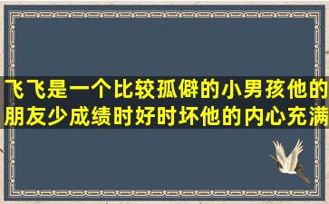 飞飞是一个比较孤僻的小男孩,他的朋友少,成绩时好时坏,他的内心充满...