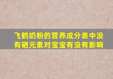 飞鹤奶粉的营养成分表中没有硒元素对宝宝有没有影响