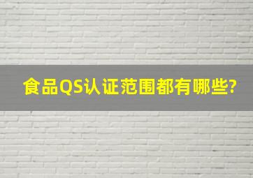 食品QS认证范围都有哪些?