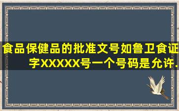 食品、保健品的批准文号,如(鲁)卫食证字XXXXX号,一个号码是允许...