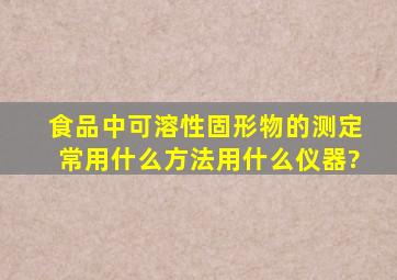 食品中可溶性固形物的测定常用什么方法,用什么仪器?