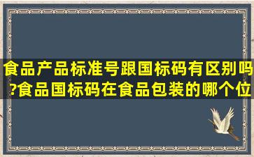 食品产品标准号跟国标码有区别吗?食品国标码在食品包装的哪个位置,...