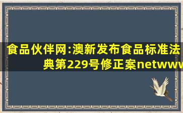 食品伙伴网:澳新发布《食品标准法典》第229号修正案netwww