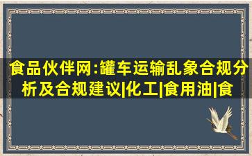 食品伙伴网:罐车运输乱象合规分析及合规建议|化工|食用油|食品安全标 ...