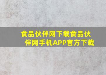 食品伙伴网下载食品伙伴网手机APP官方下载