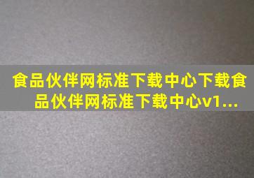 食品伙伴网标准下载中心下载食品伙伴网标准下载中心v1...