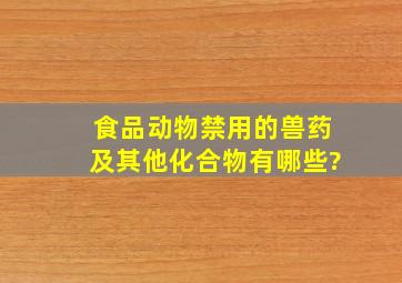 食品动物禁用的兽药及其他化合物有哪些?