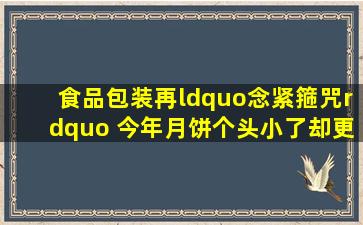 食品包装再“念紧箍咒” 今年月饼个头小了却更实在