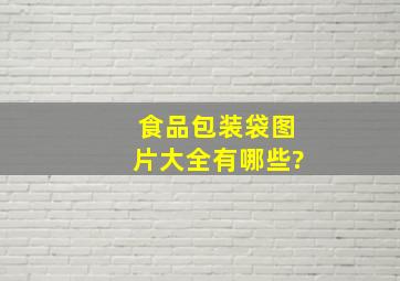 食品包装袋图片大全有哪些?