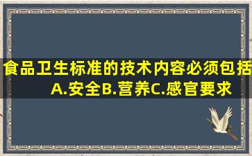 食品卫生标准的技术内容必须包括( )。A.安全B.营养C.感官要求D...