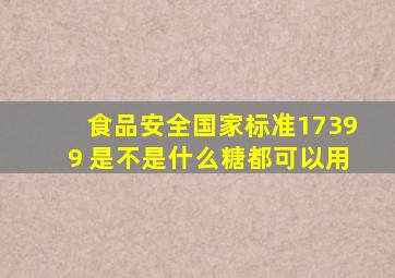 食品安全国家标准17399 是不是什么糖都可以用