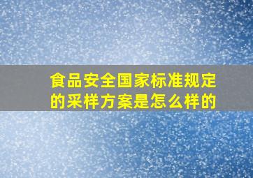 食品安全国家标准规定的采样方案是怎么样的(