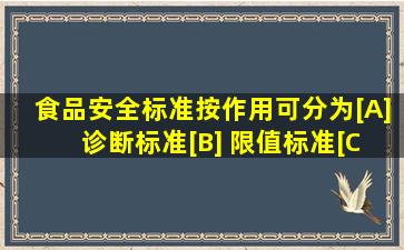 食品安全标准按作用可分为()[A] 诊断标准[B] 限值标准[C] 行为...