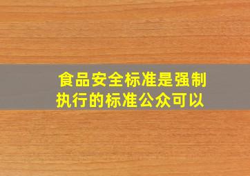 食品安全标准是强制执行的标准。公众可以( )