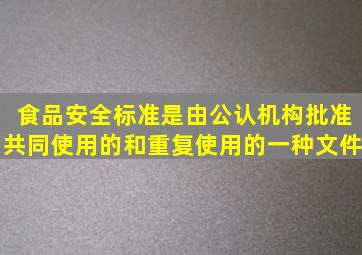 食品安全标准是由公认机构批准,共同使用的和重复使用的一种()文件