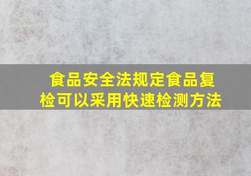 食品安全法规定食品复检可以采用快速检测方法