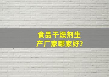 食品干燥剂生产厂家哪家好?