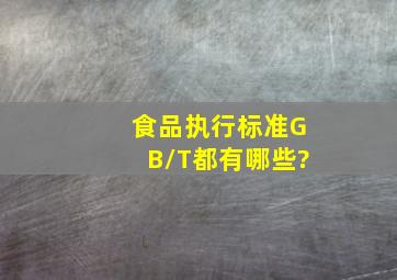 食品执行标准GB/T都有哪些?