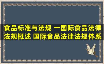 食品标准与法规 一、国际食品法律法规概述 国际食品法律法规体系...