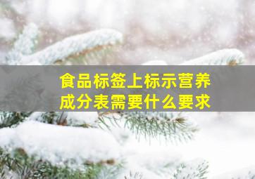 食品标签上标示营养成分表需要什么要求(