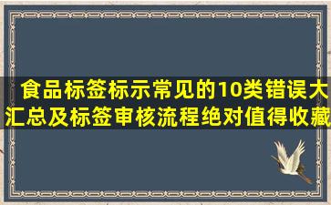 食品标签标示常见的10类错误大汇总及标签审核流程,绝对值得收藏! 