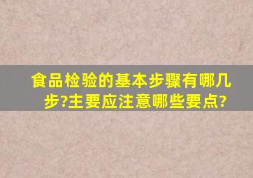 食品检验的基本步骤有哪几步?主要应注意哪些要点?