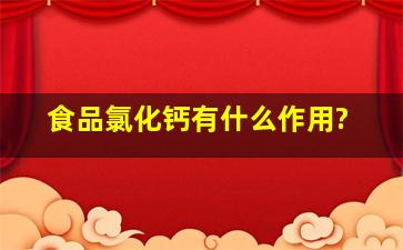 食品氯化钙有什么作用?