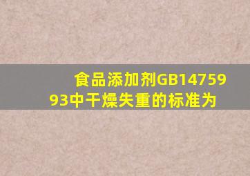 食品添加剂GB1475993中干燥失重的标准为( )