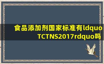 食品添加剂国家标准有“TCTNS2017”吗(