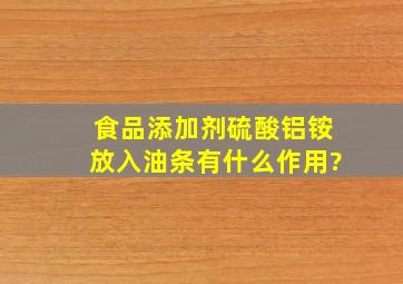 食品添加剂硫酸铝铵放入油条有什么作用?