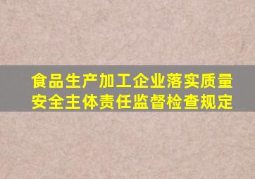 食品生产加工企业落实质量安全主体责任监督检查规定