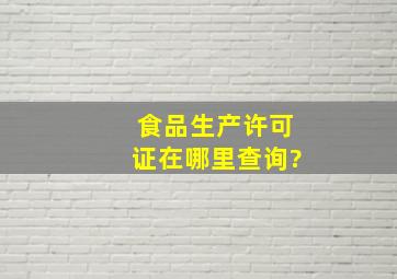 食品生产许可证在哪里查询?