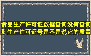 食品生产许可证数据查询,没有查询到生产许可证号,是不是说它的质量...