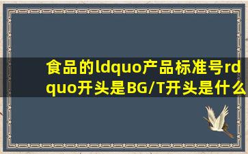 食品的“产品标准号”开头是BG/T开头是什么意思,可以信任吗?