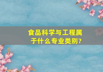 食品科学与工程属于什么专业类别?