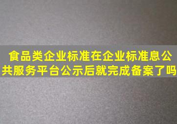 食品类企业标准在企业标准息公共服务平台公示后,就完成备案了吗