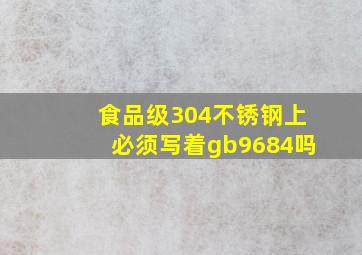 食品级304不锈钢上必须写着gb9684吗